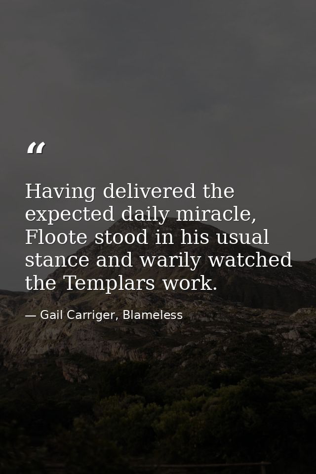 Having delivered the expected daily miracle, Floote stood in his usual stance and warily watched the Templars work. — Gail Carriger, Blameless