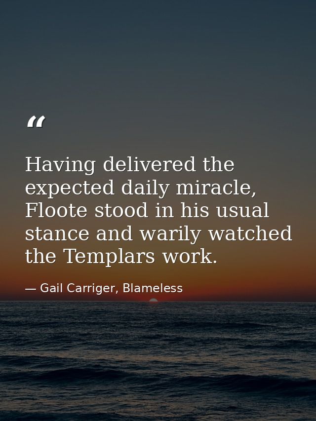 Having delivered the expected daily miracle, Floote stood in his usual stance and warily watched the Templars work. — Gail Carriger, Blameless