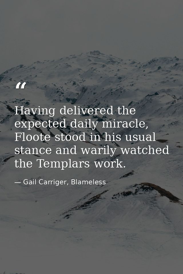 Having delivered the expected daily miracle, Floote stood in his usual stance and warily watched the Templars work. — Gail Carriger, Blameless