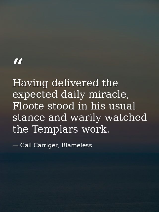 Having delivered the expected daily miracle, Floote stood in his usual stance and warily watched the Templars work. — Gail Carriger, Blameless