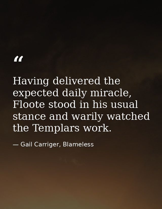 Having delivered the expected daily miracle, Floote stood in his usual stance and warily watched the Templars work. — Gail Carriger, Blameless