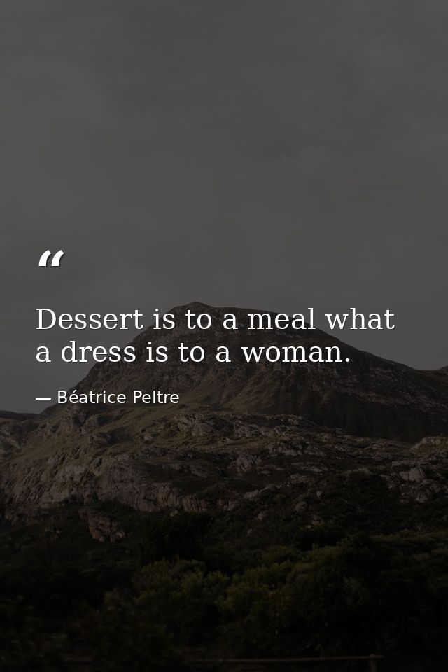 Dessert is to a meal what a dress is to a woman. — Béatrice Peltre