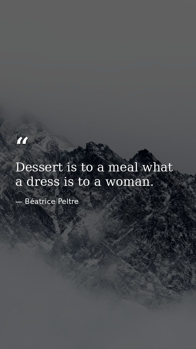 Dessert is to a meal what a dress is to a woman. — Béatrice Peltre