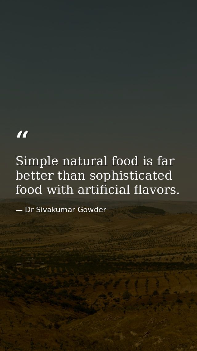 Simple natural food is far better than sophisticated food with artificial flavors. — Dr Sivakumar Gowder