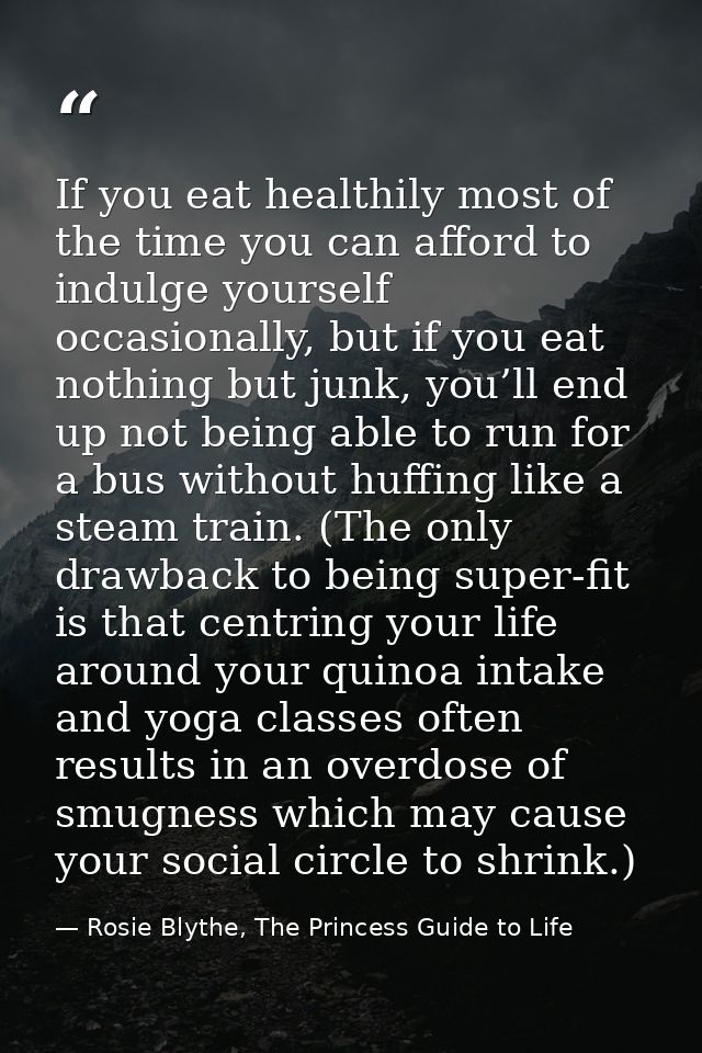 If you eat healthily most of the time you can afford to indulge yourself occasionally, but if you eat nothing but junk,  — Rosie Blythe, The Princess Guide to Life
