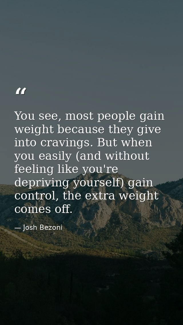You see, most people gain weight because they give into cravings. But when you easily (and without feeling like you're d — Josh Bezoni