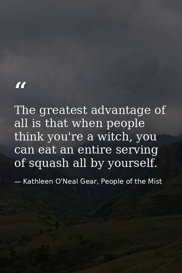 The greatest advantage of all is that when people think you're a witch, you can eat an entire serving of squash all by y — Kathleen O'Neal Gear, People of the Mist