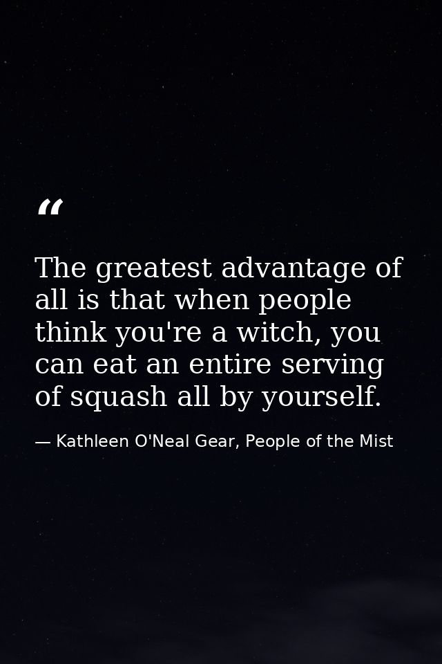 The greatest advantage of all is that when people think you're a witch, you can eat an entire serving of squash all by y — Kathleen O'Neal Gear, People of the Mist