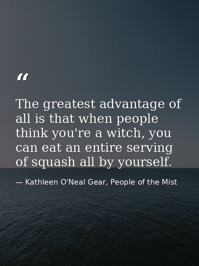 The greatest advantage of all is that when people think you're a witch, you can eat an entire serving of squash all by y — Kathleen O'Neal Gear, People of the Mist