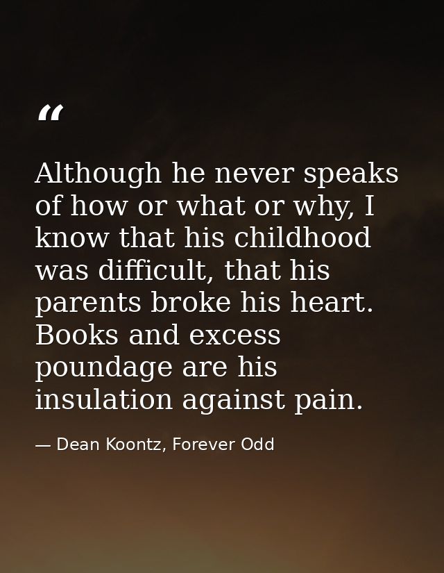 Although he never speaks of how or what or why, I know that his childhood was difficult, that his parents broke his hear — Dean Koontz, Forever Odd