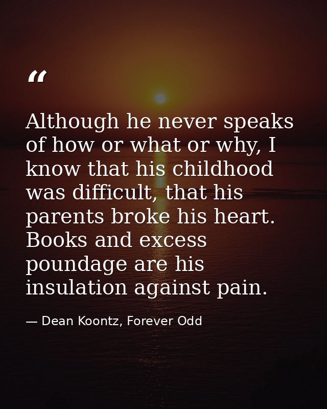 Although he never speaks of how or what or why, I know that his childhood was difficult, that his parents broke his hear — Dean Koontz, Forever Odd