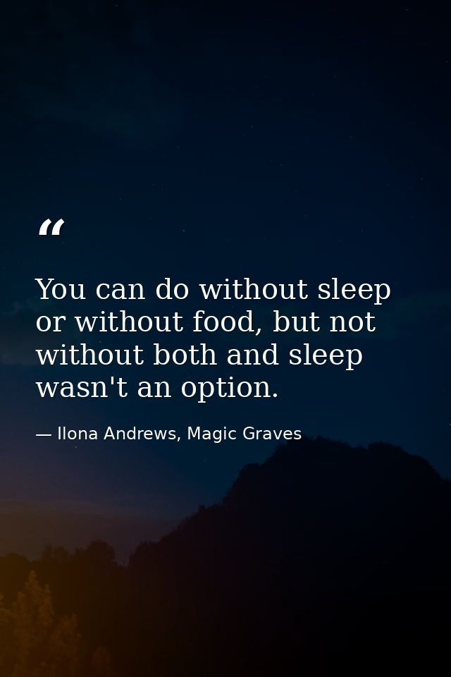 You can do without sleep or without food, but not without both and sleep wasn't an option. — Ilona Andrews, Magic Graves