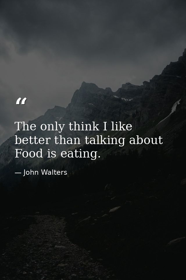 The only think I like better than talking about Food is eating. — John Walters