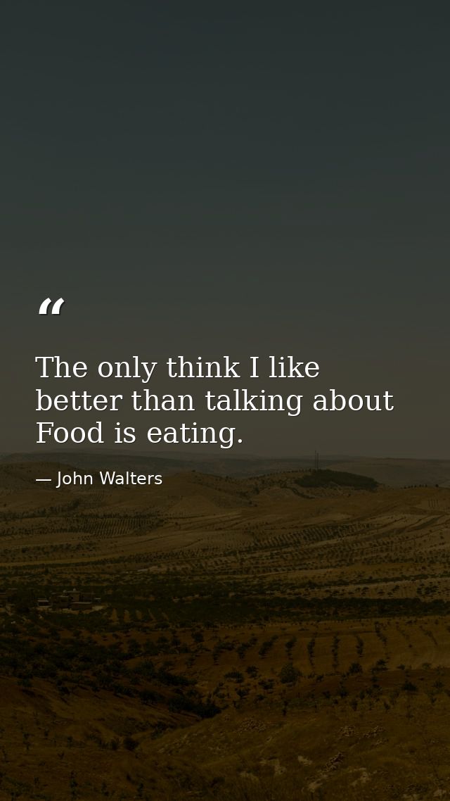 The only think I like better than talking about Food is eating. — John Walters