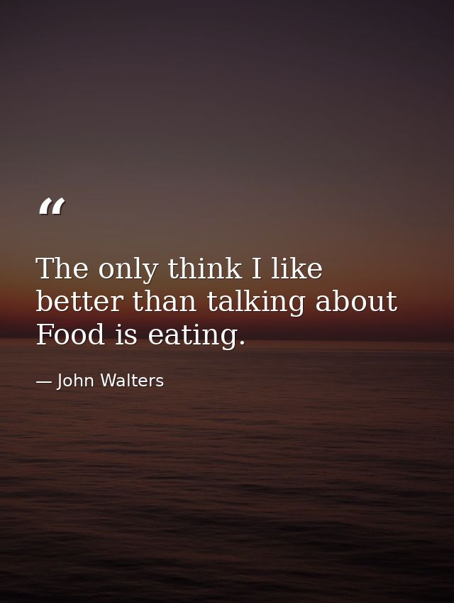 The only think I like better than talking about Food is eating. — John Walters