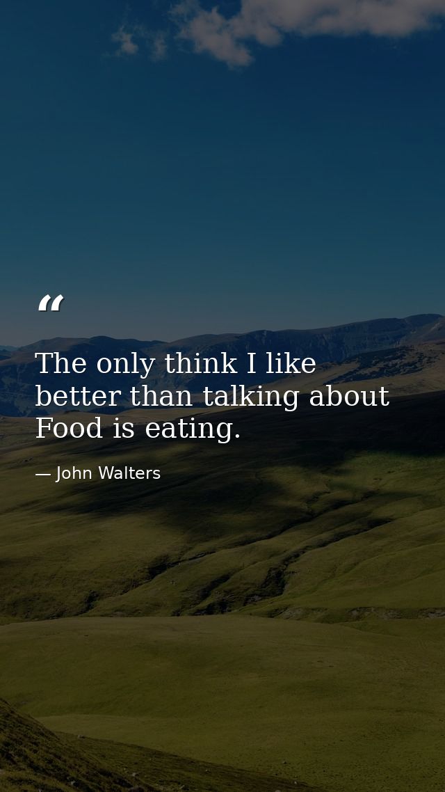 The only think I like better than talking about Food is eating. — John Walters