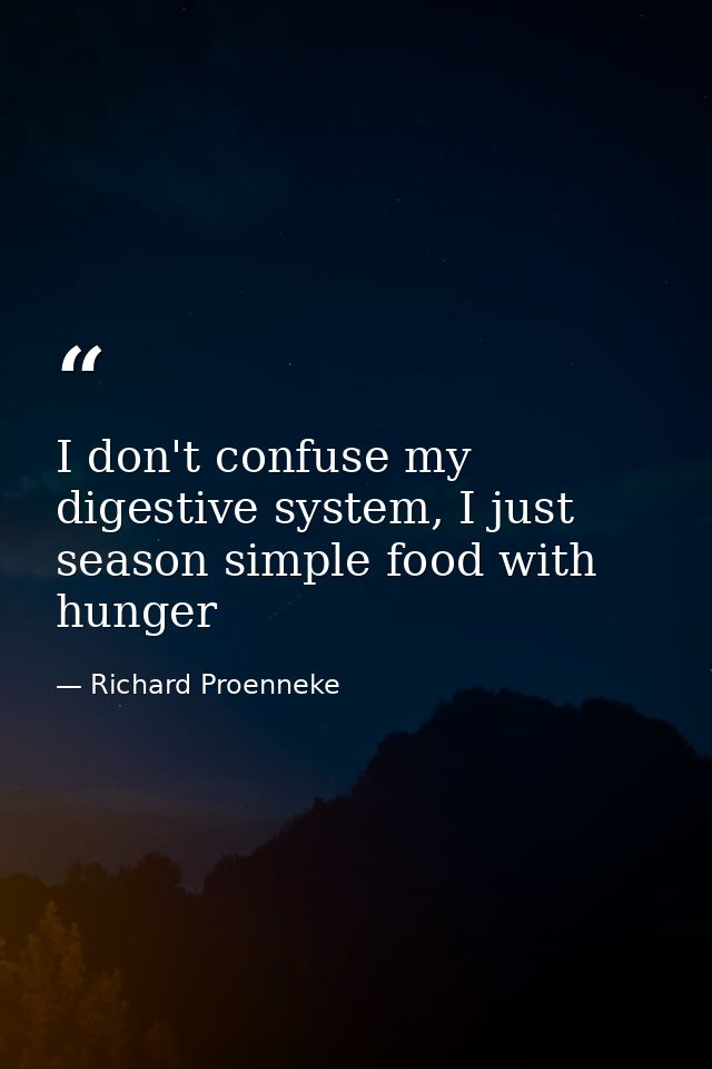 I don't confuse my digestive system, I just season simple food with hunger — Richard Proenneke