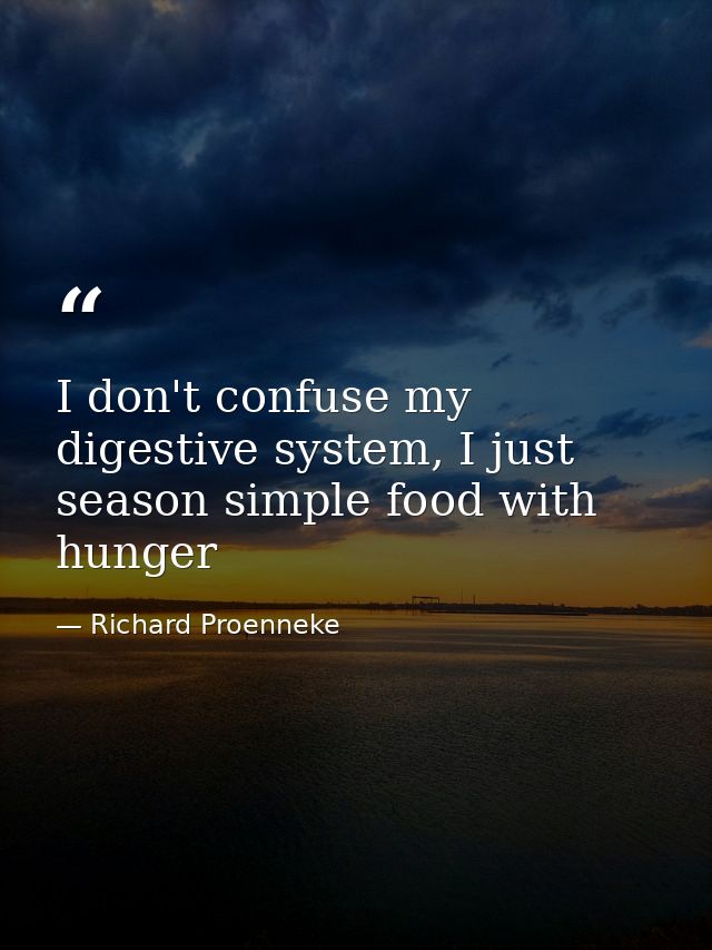 I don't confuse my digestive system, I just season simple food with hunger — Richard Proenneke