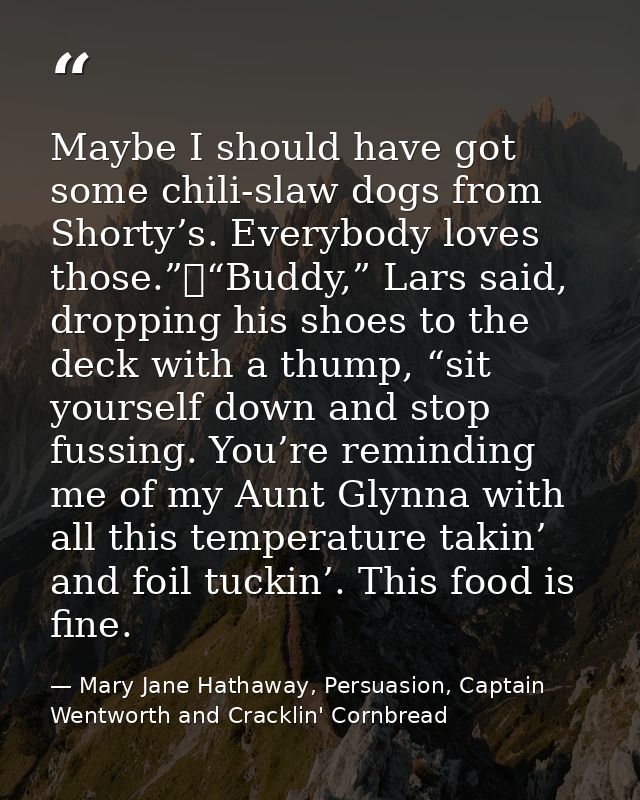 Maybe I should have got some chili-slaw dogs from Shorty’s. Everybody loves those.”	“Buddy,” Lars said, dropping his sho — Mary Jane Hathaway, Persuasion, Captain Wentworth and Cracklin' Cornbread
