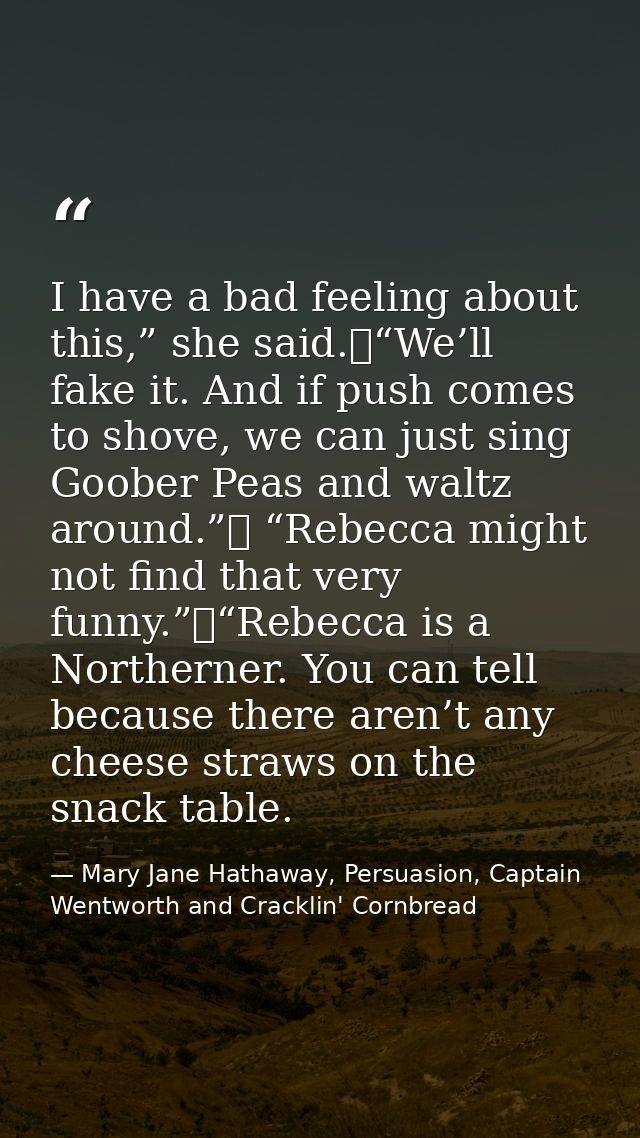 I have a bad feeling about this,” she said.	“We’ll fake it. And if push comes to shove, we can just sing Goober Peas and — Mary Jane Hathaway, Persuasion, Captain Wentworth and Cracklin' Cornbread