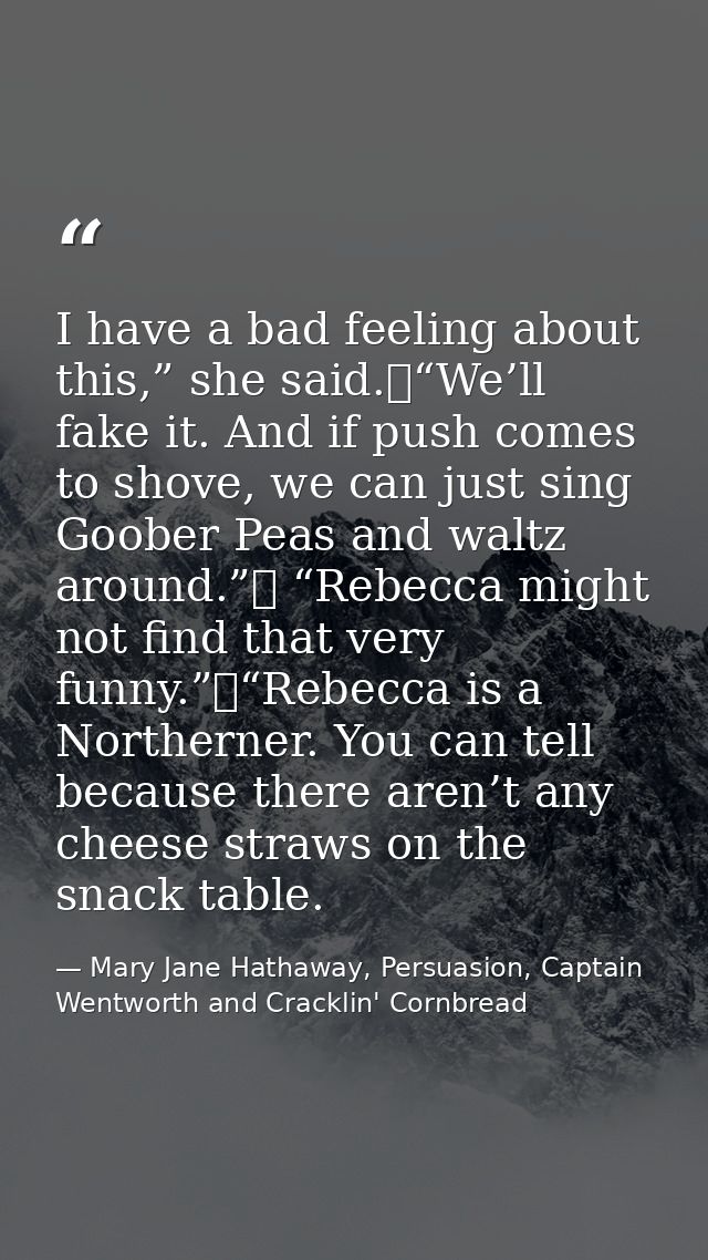 I have a bad feeling about this,” she said.	“We’ll fake it. And if push comes to shove, we can just sing Goober Peas and — Mary Jane Hathaway, Persuasion, Captain Wentworth and Cracklin' Cornbread