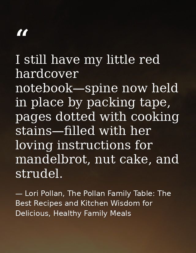 I still have my little red hardcover notebook—spine now held in place by packing tape, pages dotted with cooking stains— — Lori Pollan, The Pollan Family Table: The Best Recipes and Kitchen Wisdom for Delicious, Healthy Family Meals