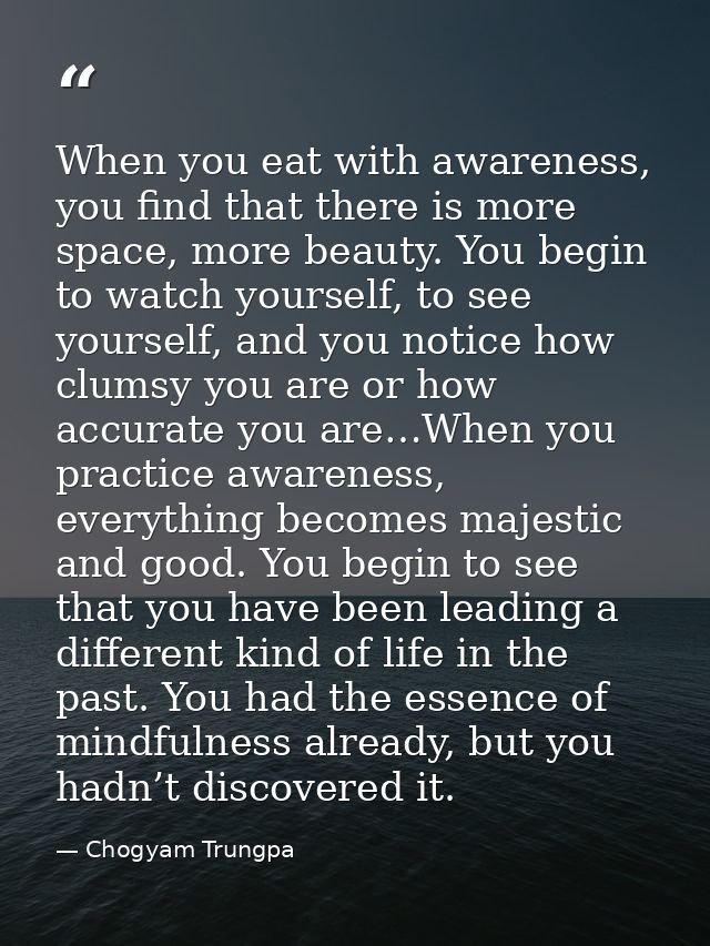 When you eat with awareness, you find that there is more space, more beauty. You begin to watch yourself, to see yoursel — Chogyam Trungpa