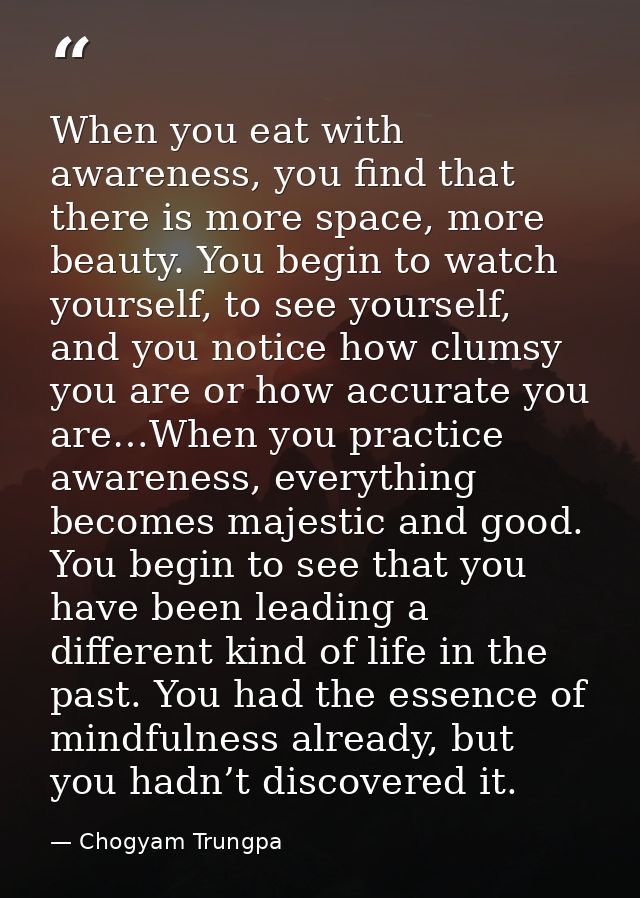 When you eat with awareness, you find that there is more space, more beauty. You begin to watch yourself, to see yoursel — Chogyam Trungpa
