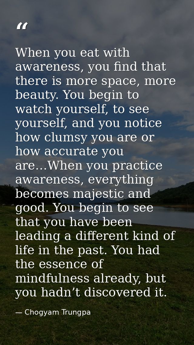 When you eat with awareness, you find that there is more space, more beauty. You begin to watch yourself, to see yoursel — Chogyam Trungpa