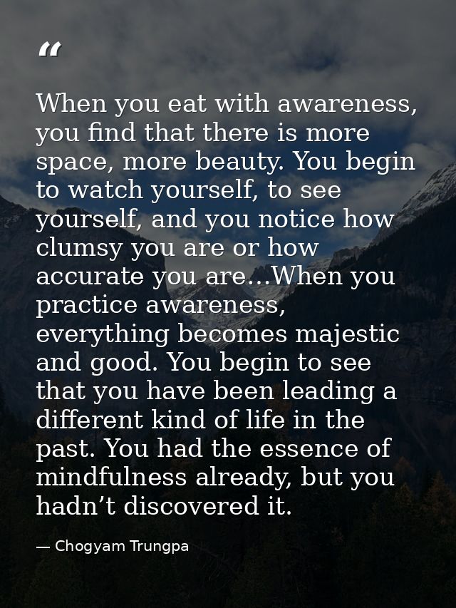 When you eat with awareness, you find that there is more space, more beauty. You begin to watch yourself, to see yoursel — Chogyam Trungpa