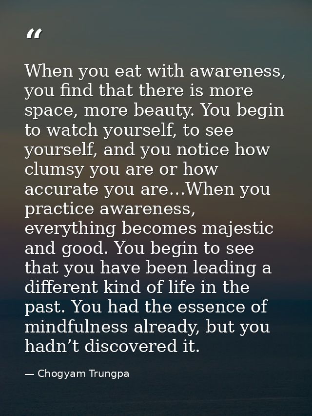 When you eat with awareness, you find that there is more space, more beauty. You begin to watch yourself, to see yoursel — Chogyam Trungpa