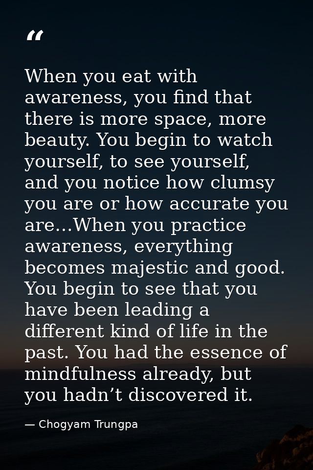 When you eat with awareness, you find that there is more space, more beauty. You begin to watch yourself, to see yoursel — Chogyam Trungpa