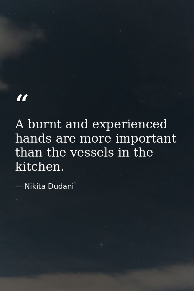 A burnt and experienced hands are more important than the vessels in the kitchen. — Nikita Dudani