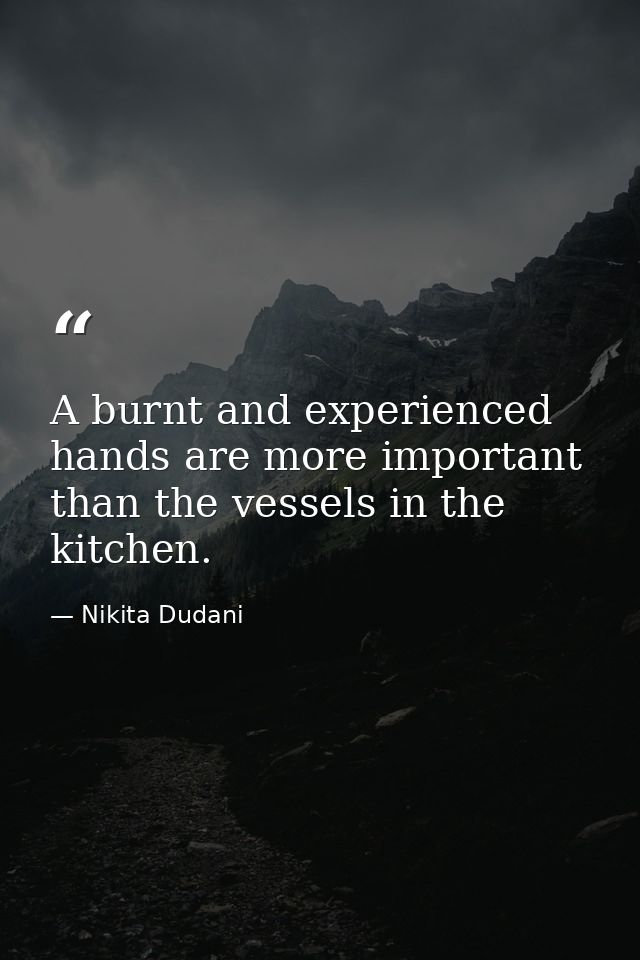 A burnt and experienced hands are more important than the vessels in the kitchen. — Nikita Dudani