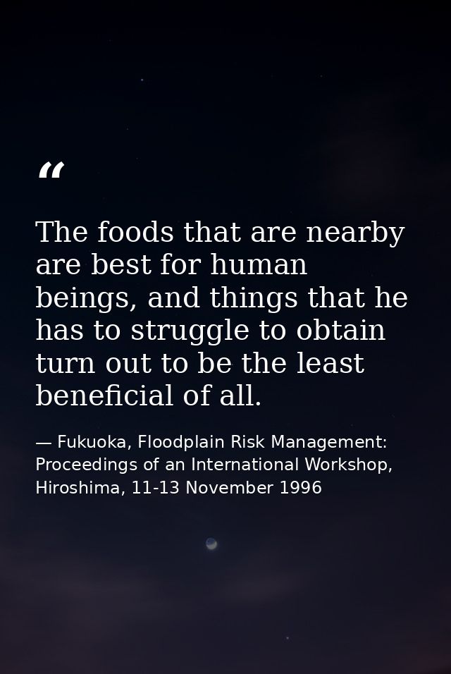 The foods that are nearby are best for human beings, and things that he has to struggle to obtain turn out to be the lea — Fukuoka, Floodplain Risk Management: Proceedings of an International Workshop, Hiroshima, 11-13 November 1996