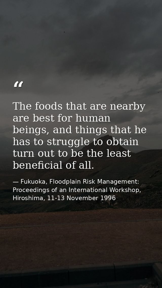 The foods that are nearby are best for human beings, and things that he has to struggle to obtain turn out to be the lea — Fukuoka, Floodplain Risk Management: Proceedings of an International Workshop, Hiroshima, 11-13 November 1996