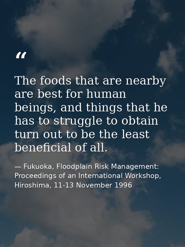 The foods that are nearby are best for human beings, and things that he has to struggle to obtain turn out to be the lea — Fukuoka, Floodplain Risk Management: Proceedings of an International Workshop, Hiroshima, 11-13 November 1996