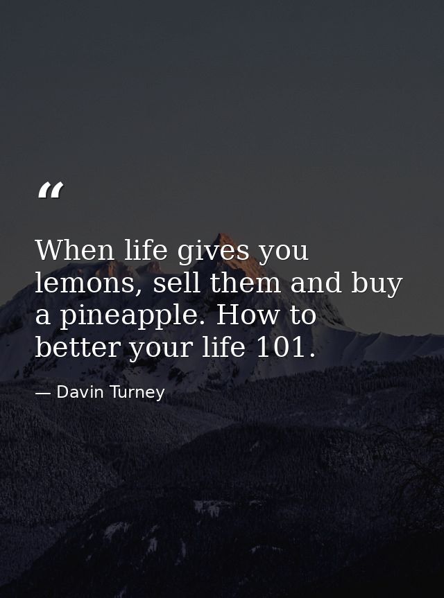 When life gives you lemons, sell them and buy a pineapple. How to better your life 101. — Davin Turney