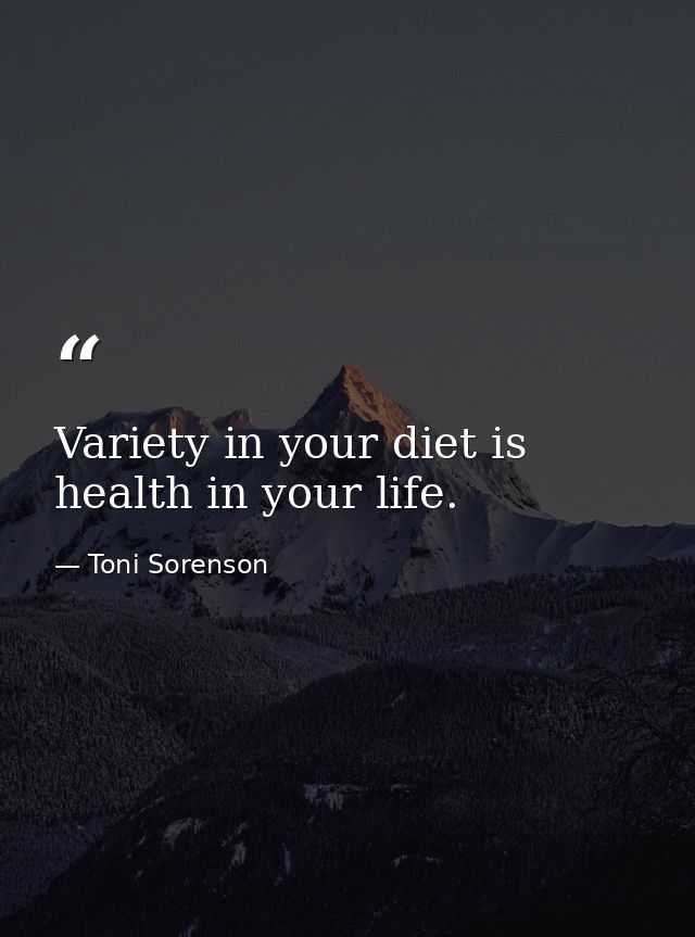 Variety in your diet is health in your life. — Toni Sorenson
