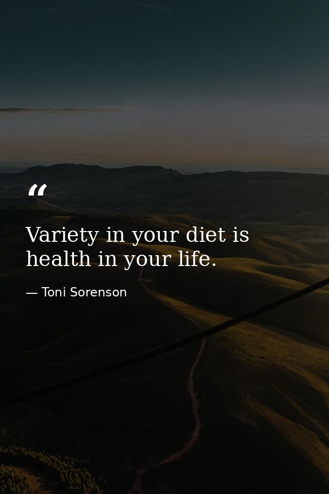 Variety in your diet is health in your life. — Toni Sorenson