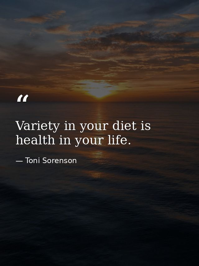 Variety in your diet is health in your life. — Toni Sorenson