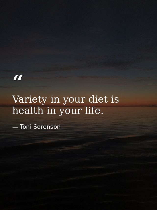 Variety in your diet is health in your life. — Toni Sorenson