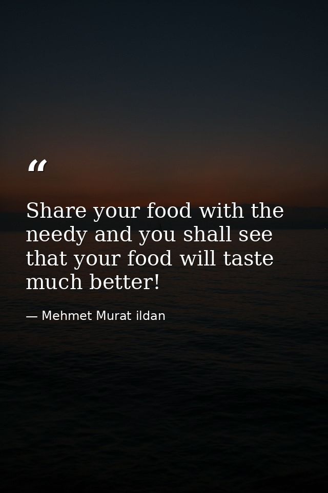 Share your food with the needy and you shall see that your food will taste much better! — Mehmet Murat ildan