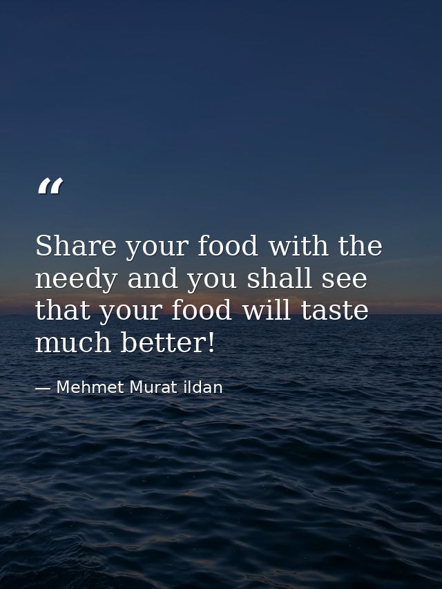 Share your food with the needy and you shall see that your food will taste much better! — Mehmet Murat ildan