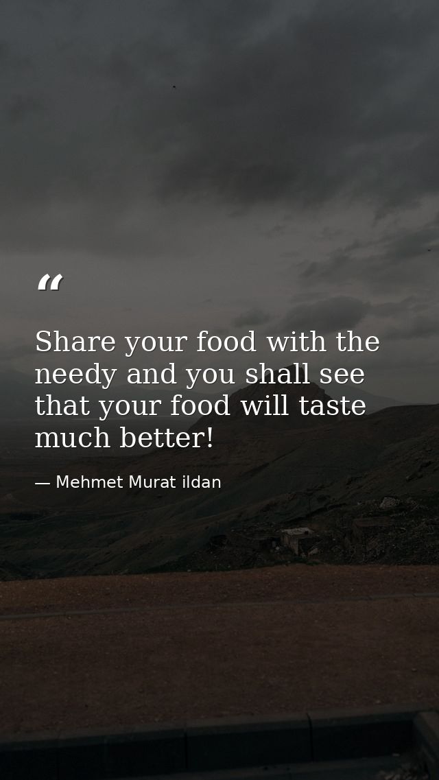 Share your food with the needy and you shall see that your food will taste much better! — Mehmet Murat ildan