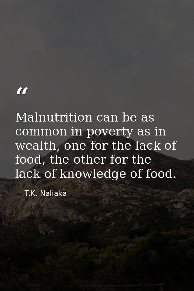 Malnutrition can be as common in poverty as in wealth, one for the lack of food, the other for the lack of knowledge of  — T.K. Naliaka