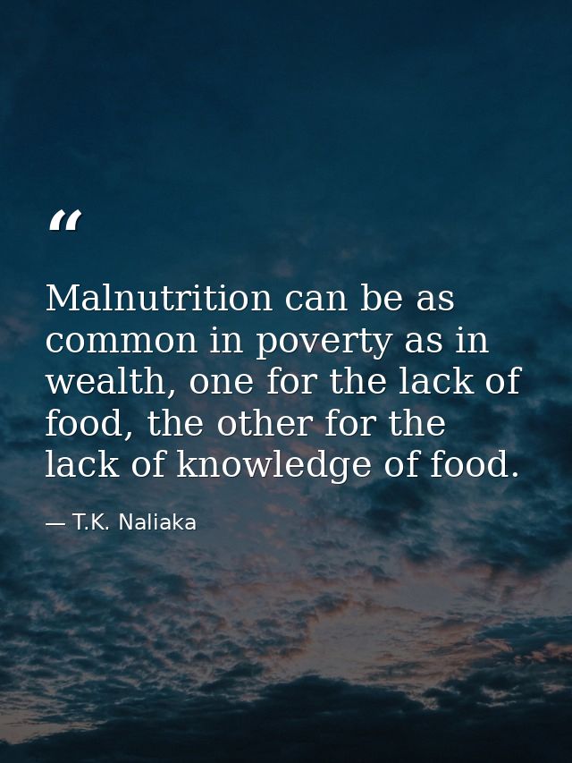 Malnutrition can be as common in poverty as in wealth, one for the lack of food, the other for the lack of knowledge of  — T.K. Naliaka
