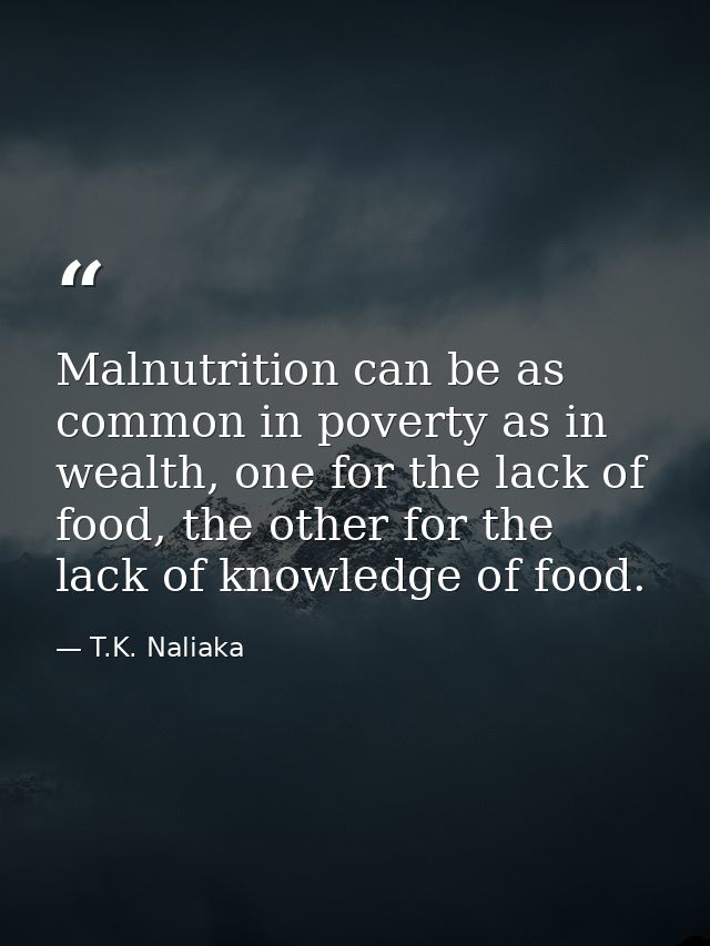 Malnutrition can be as common in poverty as in wealth, one for the lack of food, the other for the lack of knowledge of  — T.K. Naliaka