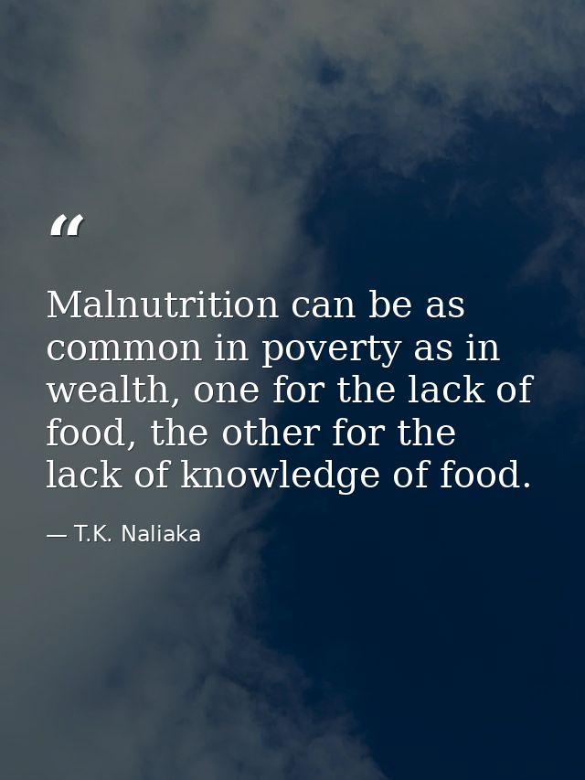 Malnutrition can be as common in poverty as in wealth, one for the lack of food, the other for the lack of knowledge of  — T.K. Naliaka