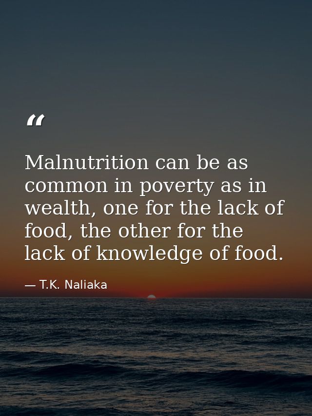 Malnutrition can be as common in poverty as in wealth, one for the lack of food, the other for the lack of knowledge of  — T.K. Naliaka